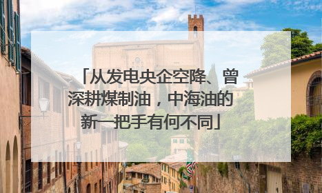 从发电央企空降、曾深耕煤制油，中海油的新一把手有何不同