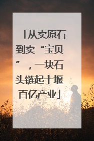 从卖原石到卖“宝贝”，一块石头链起十堰百亿产业