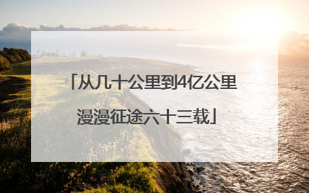从几十公里到4亿公里 漫漫征途六十三载