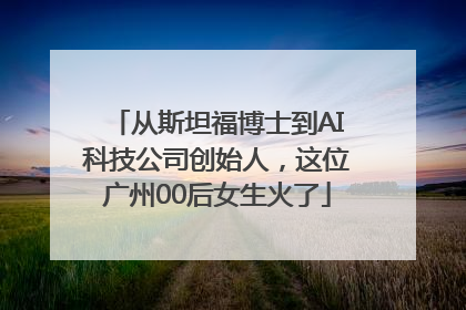 从斯坦福博士到AI科技公司创始人，这位广州00后女生火了
