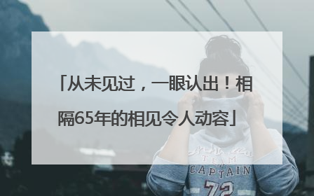 从未见过，一眼认出！相隔65年的相见令人动容