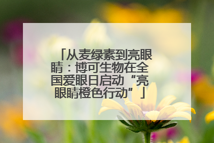 从麦绿素到亮眼睛：博可生物在全国爱眼日启动“亮眼睛橙色行动”