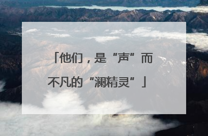 他们，是“声”而不凡的“澜精灵”