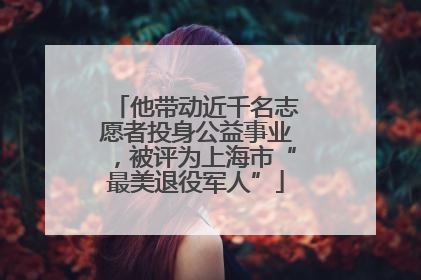 他带动近千名志愿者投身公益事业，被评为上海市“最美退役军人”