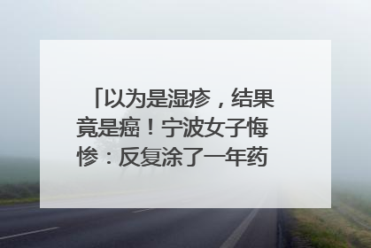 以为是湿疹，结果竟是癌！宁波女子悔惨：反复涂了一年药膏都没好！很多患者首诊都去了皮肤科