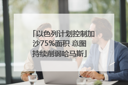 以色列计划控制加沙75%面积 意图持续削弱哈马斯