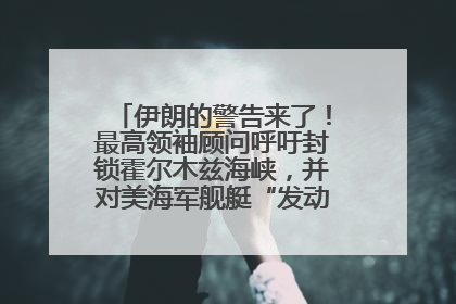 伊朗的警告来了！最高领袖顾问呼吁封锁霍尔木兹海峡，并对美海军舰艇“发动导弹袭击”