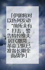 伊朗将对以色列发动“前所未有”打击,警告特拉维夫居民撤离,革命卫队已准备长期全面战争