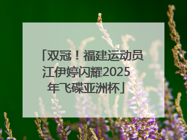 双冠！福建运动员江伊婷闪耀2025年飞碟亚洲杯