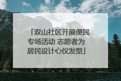 双山社区开展便民专场活动 志愿者为居民设计心仪发型