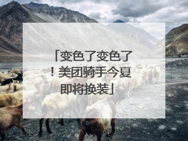 变色了变色了！美团骑手今夏即将换装