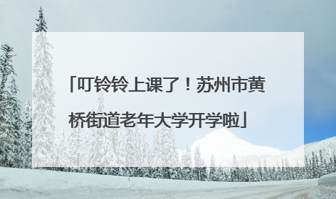 叮铃铃上课了！苏州市黄桥街道老年大学开学啦