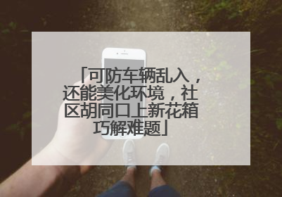 可防车辆乱入，还能美化环境，社区胡同口上新花箱巧解难题