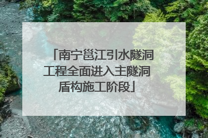 南宁邕江引水隧洞工程全面进入主隧洞盾构施工阶段