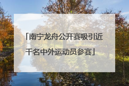 南宁龙舟公开赛吸引近千名中外运动员参赛