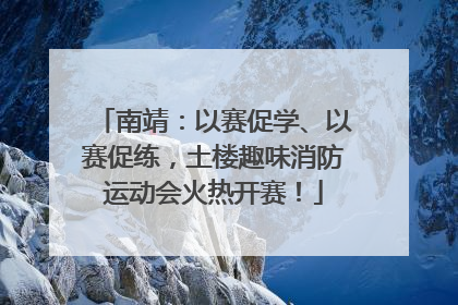 南靖：以赛促学、以赛促练，土楼趣味消防运动会火热开赛！