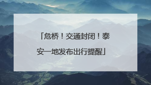 危桥！交通封闭！泰安一地发布出行提醒