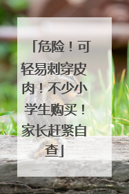 危险！可轻易刺穿皮肉！不少小学生购买！家长赶紧自查