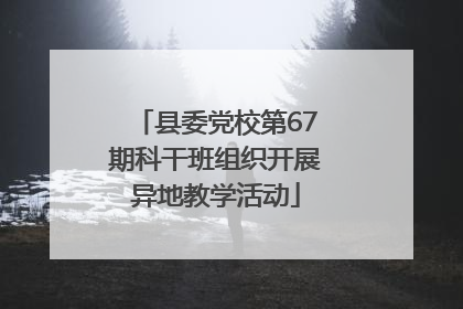 县委党校第67期科干班组织开展异地教学活动