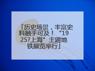 历史场景，丰富史料触手可及！“1925?上海”主题地铁展览举行