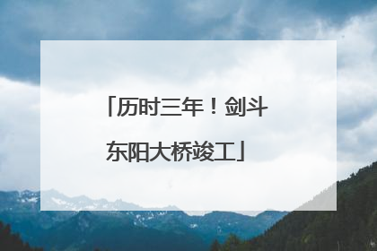 历时三年！剑斗东阳大桥竣工