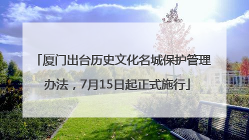 厦门出台历史文化名城保护管理办法，7月15日起正式施行