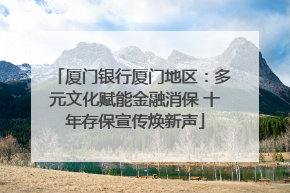 厦门银行厦门地区：多元文化赋能金融消保 十年存保宣传焕新声
