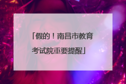 假的！南昌市教育考试院重要提醒