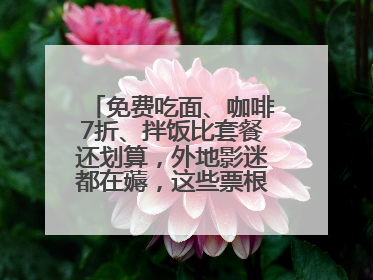 免费吃面、咖啡7折、拌饭比套餐还划算，外地影迷都在薅，这些票根羊毛你用了吗？