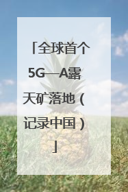 全球首个5G—A露天矿落地（记录中国）
