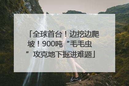 全球首台！边挖边爬坡！900吨“毛毛虫”攻克地下掘进难题