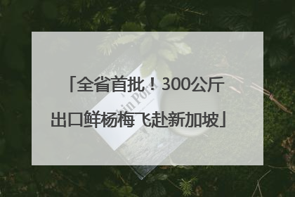 全省首批！300公斤出口鲜杨梅飞赴新加坡