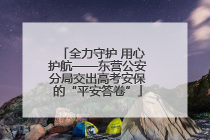 全力守护 用心护航——东营公安分局交出高考安保的“平安答卷”