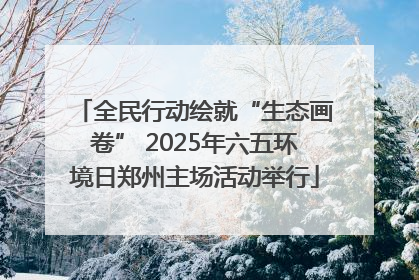 全民行动绘就“生态画卷” 2025年六五环境日郑州主场活动举行