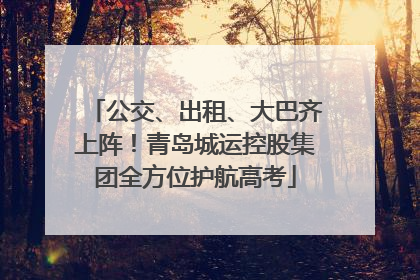 公交、出租、大巴齐上阵！青岛城运控股集团全方位护航高考