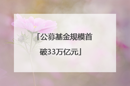 公募基金规模首破33万亿元
