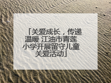 关爱成长，传递温暖 江油市青莲小学开展留守儿童关爱活动