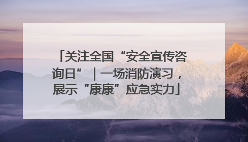 关注全国“安全宣传咨询日”｜一场消防演习，展示“康康”应急实力