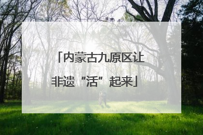 内蒙古九原区让非遗“活”起来