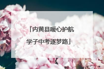 内黄县暖心护航学子中考逐梦路