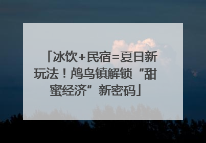 冰饮+民宿=夏日新玩法！鸬鸟镇解锁“甜蜜经济”新密码