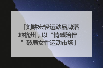 刘畊宏轻运动品牌落地杭州，以“情感陪伴”破局女性运动市场
