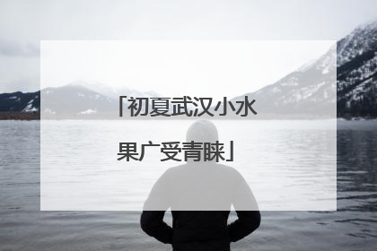 初夏武汉小水果广受青睐