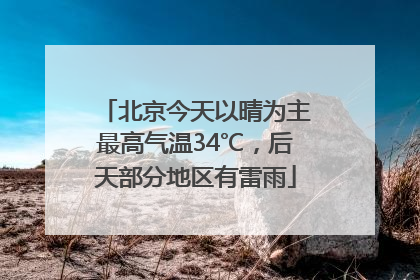 北京今天以晴为主最高气温34℃，后天部分地区有雷雨