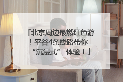 北京周边最燃红色游！平谷4条线路带你 “沉浸式” 体验！
