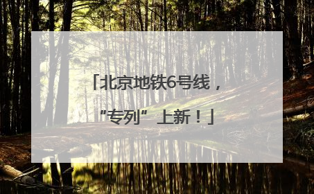 北京地铁6号线，“专列”上新！