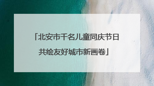北安市千名儿童同庆节日 共绘友好城市新画卷