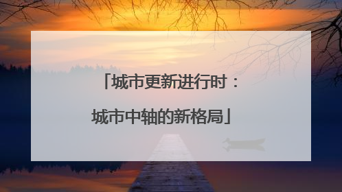 城市更新进行时：城市中轴的新格局