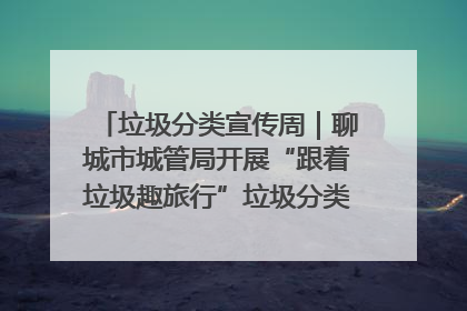 垃圾分类宣传周｜聊城市城管局开展“跟着垃圾趣旅行”垃圾分类科普宣传活动
