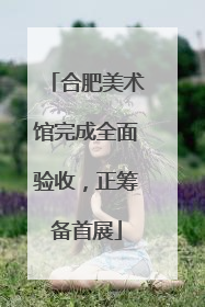 合肥美术馆完成全面验收，正筹备首展